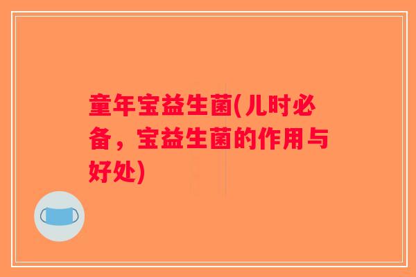 童年宝益生菌(儿时必备，宝益生菌的作用与好处)