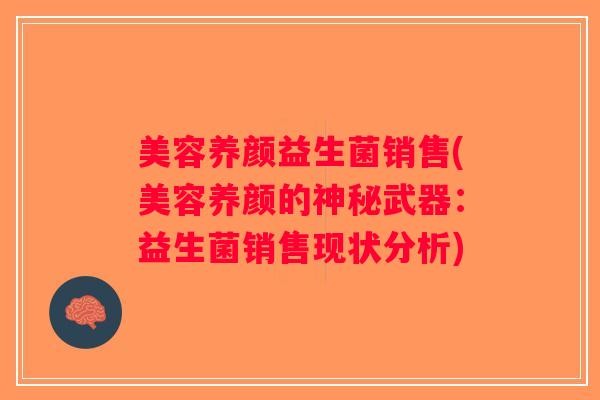 美容养颜益生菌销售(美容养颜的神秘武器：益生菌销售现状分析)