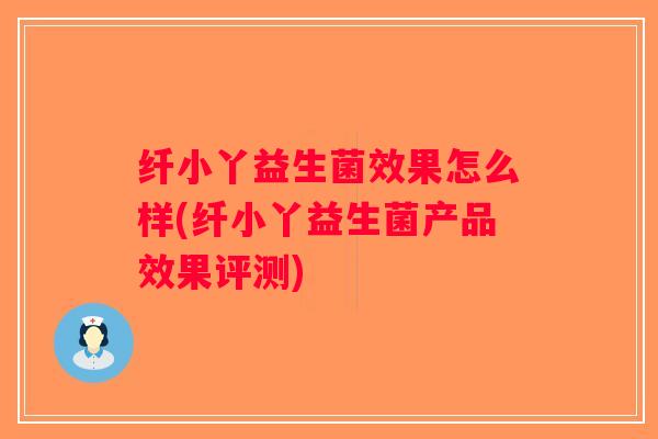 纤小丫益生菌效果怎么样(纤小丫益生菌产品效果评测) 纤小丫益生菌效果怎么样(纤小丫益生菌产品效果评测)