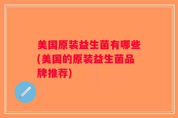 美国原装益生菌有哪些(美国的原装益生菌品牌推荐)