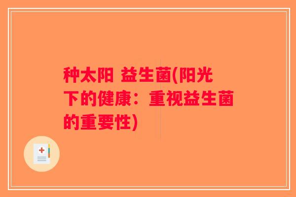 种太阳 益生菌(阳光下的健康：重视益生菌的重要性)