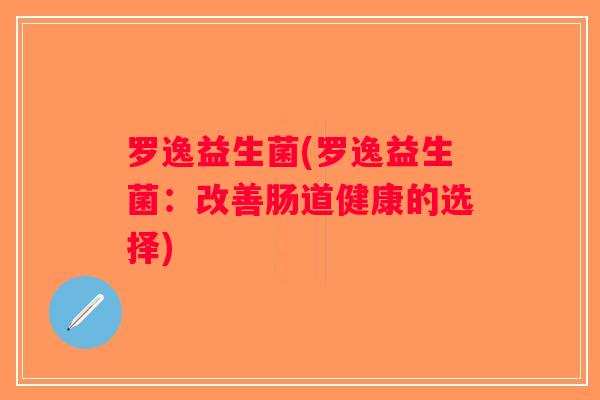 罗逸益生菌(罗逸益生菌：改善肠道健康的选择)