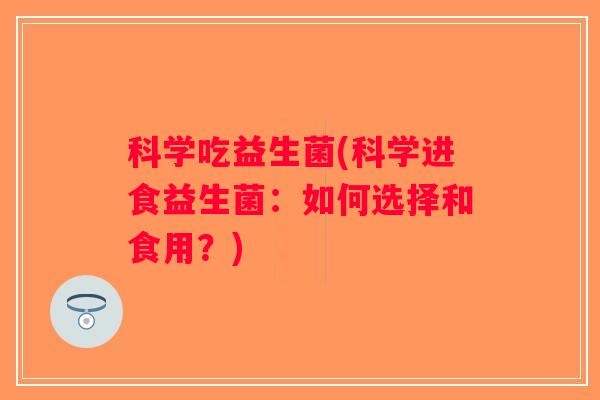 科学吃益生菌(科学进食益生菌：如何选择和食用？)