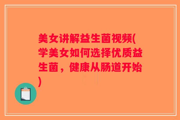美女讲解益生菌视频(学美女如何选择优质益生菌，健康从肠道开始)