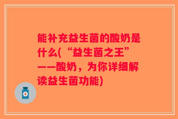 能补充益生菌的酸奶是什么(“益生菌之王”——酸奶，为你详细解读益生菌功能)