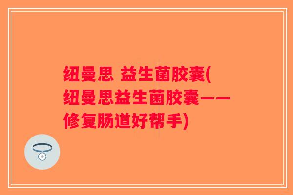 纽曼思 益生菌胶囊(纽曼思益生菌胶囊——修复肠道好帮手)