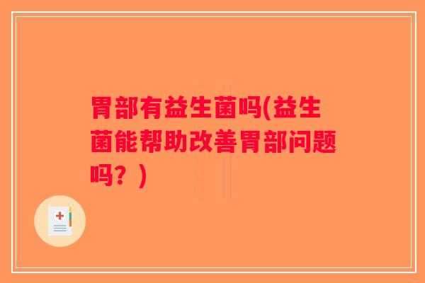 胃部有益生菌吗(益生菌能帮助改善胃部问题吗?) 胃部有益生菌吗(益生菌能帮助改善胃部问题吗?)