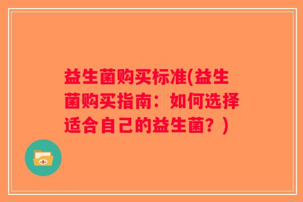 益生菌购买标准(益生菌购买指南:如何选择适合自己的益生菌?) 益生菌购买标准(益生菌购买指南:如何选择适合自己的益生菌?)