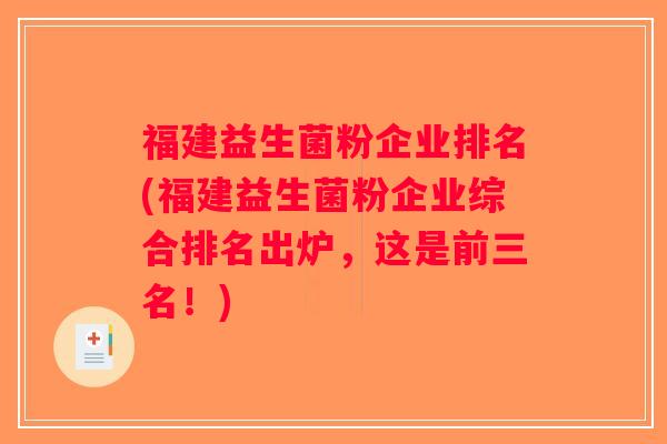 福建益生菌粉企业排名(福建益生菌粉企业综合排名出炉,这是前三名!) 福建益生菌粉企业排名(福建益生菌粉企业综合排名出炉,这是前三名!)