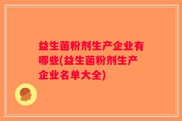 益生菌粉剂生产企业有哪些(益生菌粉剂生产企业名单大全)