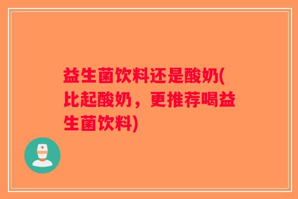 益生菌饮料还是酸奶(比起酸奶，更推荐喝益生菌饮料)