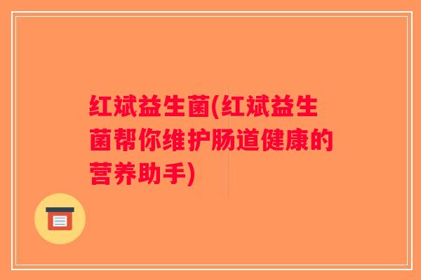 红斌益生菌(红斌益生菌帮你维护肠道健康的营养助手)