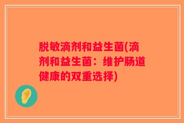 脱敏滴剂和益生菌(滴剂和益生菌：维护肠道健康的双重选择)