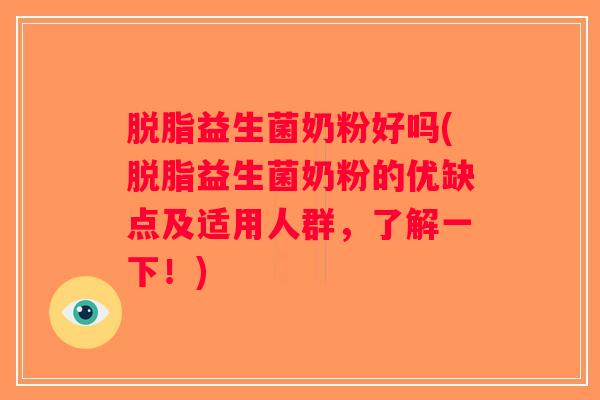 脱脂益生菌奶粉好吗(脱脂益生菌奶粉的优缺点及适用人群，了解一下！)