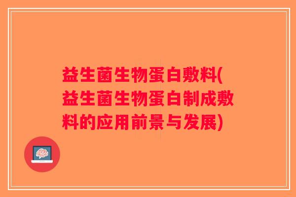 益生菌生物蛋白敷料(益生菌生物蛋白制成敷料的应用前景与发展)