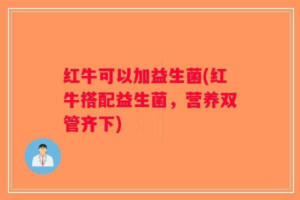 红牛可以加益生菌(红牛搭配益生菌，营养双管齐下)