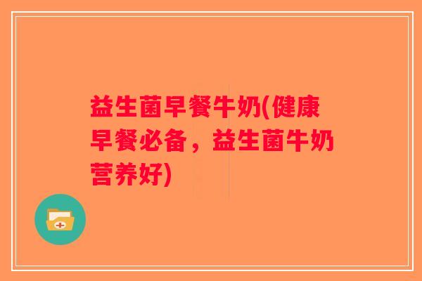 益生菌早餐牛奶(健康早餐必备，益生菌牛奶营养好)
