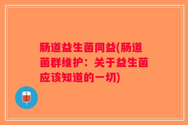 肠道益生菌同益(肠道菌群维护：关于益生菌应该知道的一切)
