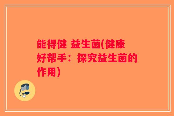 能得健 益生菌(健康好帮手：探究益生菌的作用)