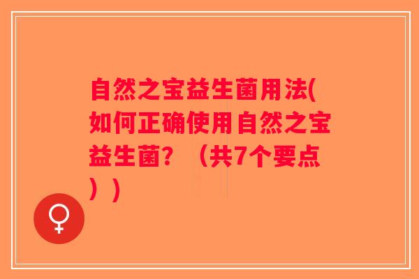 自然之宝益生菌用法(如何正确使用自然之宝益生菌？（共7个要点）)
