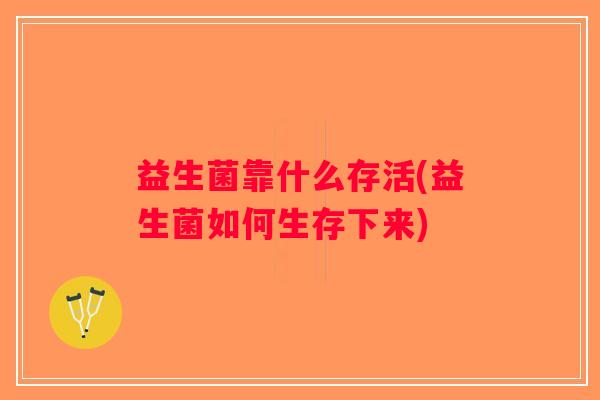 益生菌靠什么存活(益生菌如何生存下来) 益生菌靠什么存活(益生菌如何生存下来)