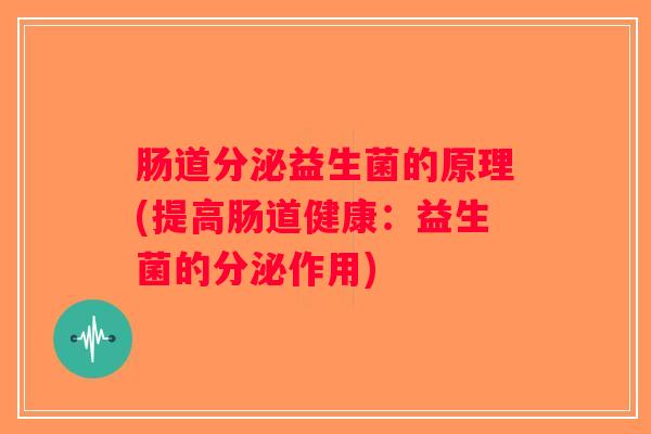 肠道分泌益生菌的原理(提高肠道健康：益生菌的分泌作用)