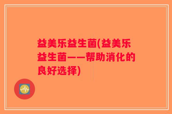 益美乐益生菌(益美乐益生菌——帮助消化的良好选择)
