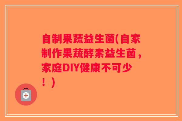 自制果蔬益生菌(自家制作果蔬酵素益生菌，家庭DIY健康不可少！)