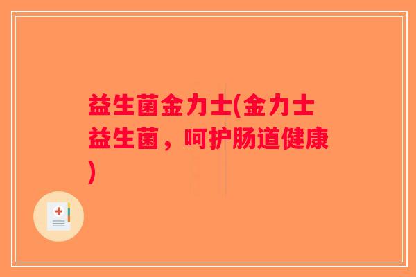 益生菌金力士(金力士益生菌，呵护肠道健康)