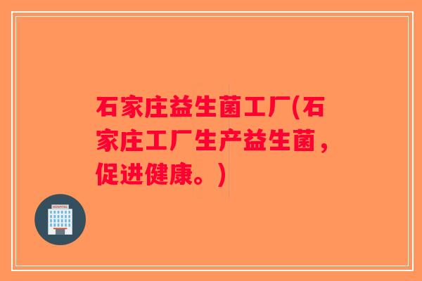 石家庄益生菌工厂(石家庄工厂生产益生菌，促进健康。)