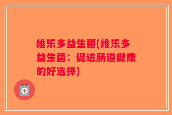 维乐多益生菌(维乐多益生菌:促进肠道健康的好选择) 维乐多益生菌(维乐多益生菌:促进肠道健康的好选择)