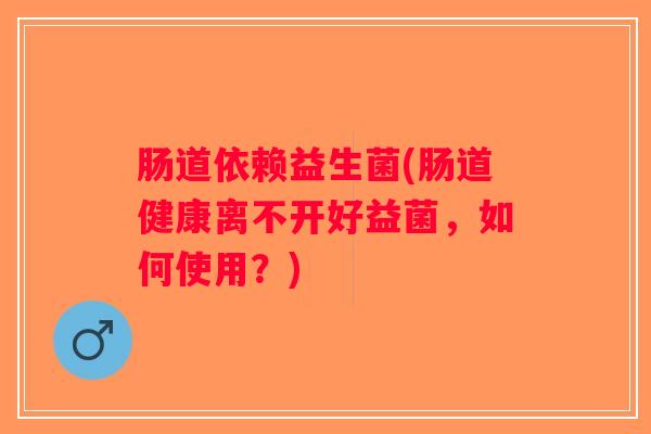 肠道依赖益生菌(肠道健康离不开好益菌，如何使用？)