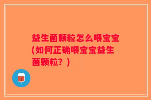 益生菌颗粒怎么喂宝宝(如何正确喂宝宝益生菌颗粒？)