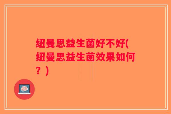 纽曼思益生菌好不好(纽曼思益生菌效果如何？)