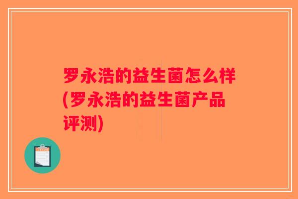 罗永浩的益生菌怎么样(罗永浩的益生菌产品评测)