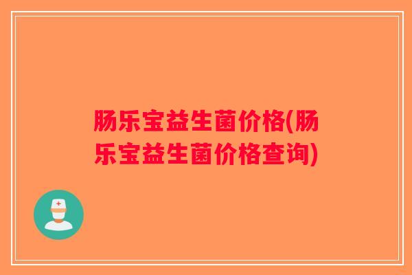 肠乐宝益生菌价格(肠乐宝益生菌价格查询)