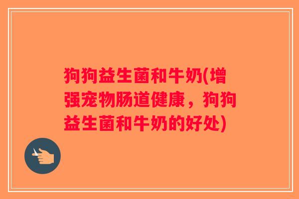狗狗益生菌和牛奶(增强宠物肠道健康,狗狗益生菌和牛奶的好处) 狗狗益生菌和牛奶(增强宠物肠道健康,狗狗益生菌和牛奶的好处)