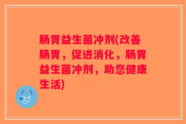 肠胃益生菌冲剂(改善肠胃，促进消化，肠胃益生菌冲剂，助您健康生活)