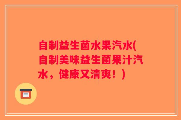 自制益生菌水果汽水(自制美味益生菌果汁汽水，健康又清爽！)