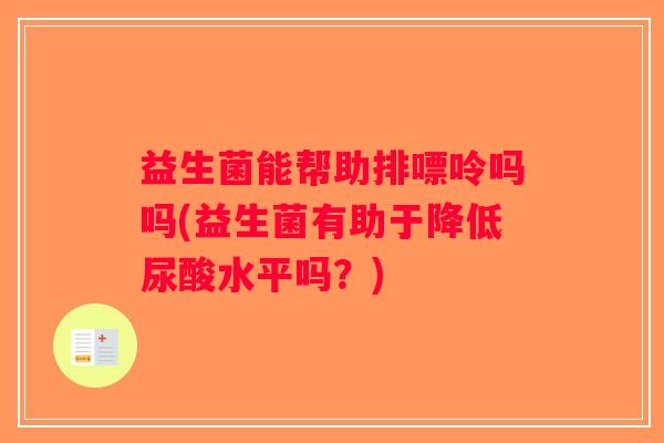 益生菌能帮助排嘌呤吗吗(益生菌有助于降低尿酸水平吗？)