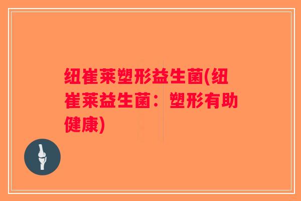 纽崔莱塑形益生菌(纽崔莱益生菌：塑形有助健康)