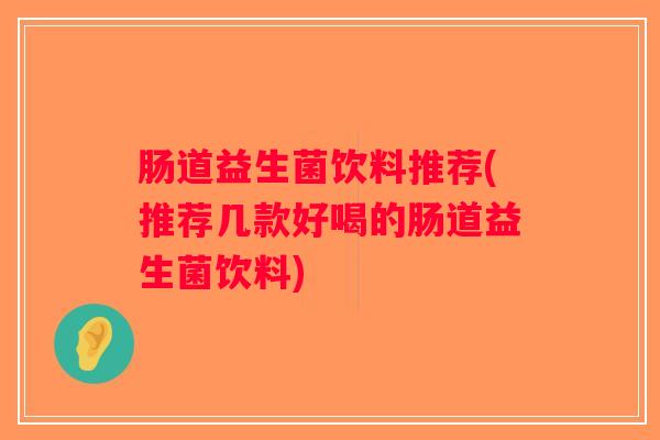 肠道益生菌饮料推荐(推荐几款好喝的肠道益生菌饮料)
