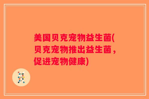 美国贝克宠物益生菌(贝克宠物推出益生菌，促进宠物健康)