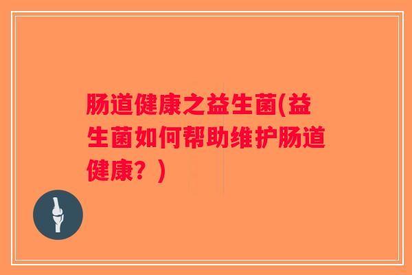 肠道健康之益生菌(益生菌如何帮助维护肠道健康？)