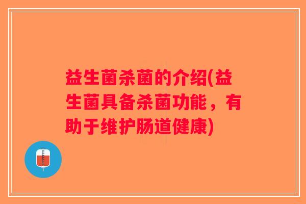 益生菌杀菌的介绍(益生菌具备杀菌功能，有助于维护肠道健康)