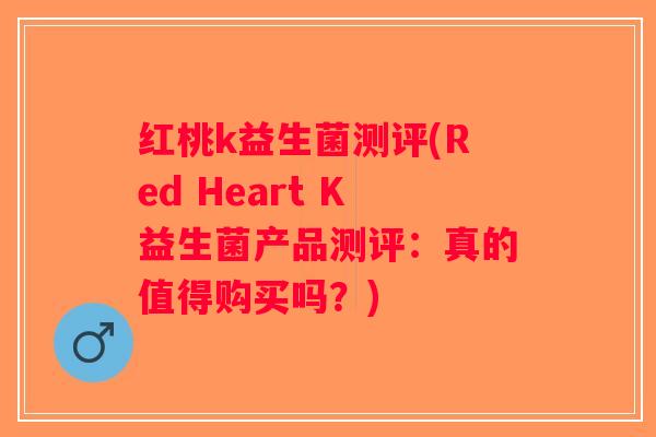 红桃k益生菌测评(Red Heart K益生菌产品测评：真的值得购买吗？)