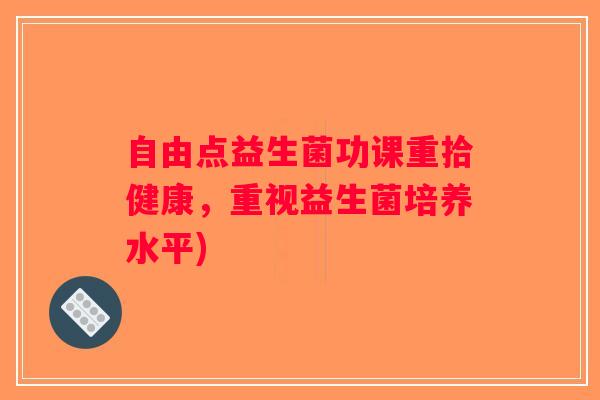 自由点益生菌功课重拾健康，重视益生菌培养水平)