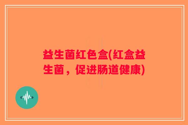 益生菌红色盒(红盒益生菌,促进肠道健康) 益生菌红色盒(红盒益生菌,促进肠道健康)