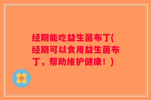 经期能吃益生菌布丁(经期可以食用益生菌布丁，帮助维护健康！)