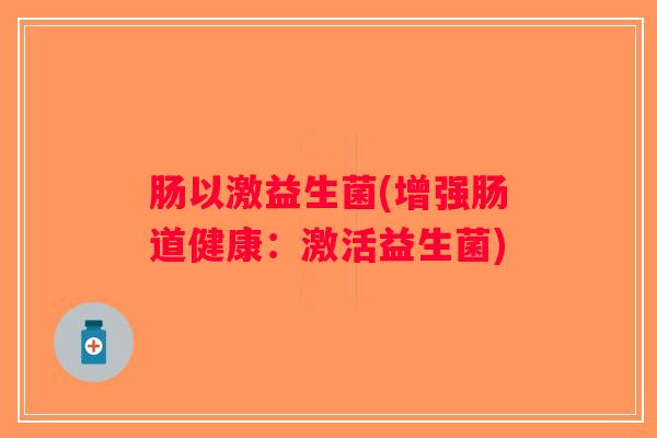 肠以激益生菌(增强肠道健康：激活益生菌)
